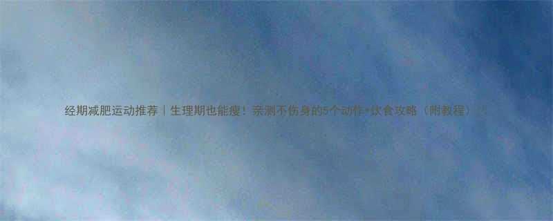 经期减肥运动推荐生理期也能瘦亲测不伤身的5个动作饮食攻略附教程-第3张图片-ZBLOG