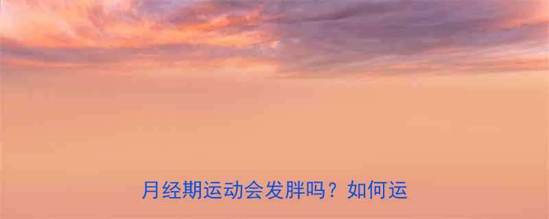 经期运动与体重管理7大科学解答月经期运动会发胖吗如何运动不胖-第1张图片-ZBLOG