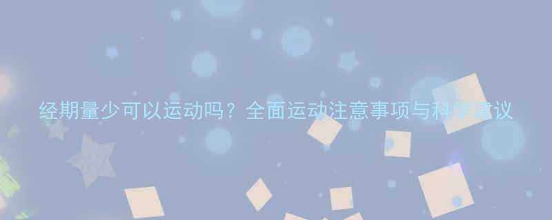 经期量少可以运动吗全面运动注意事项与科学建议-第1张图片-ZBLOG