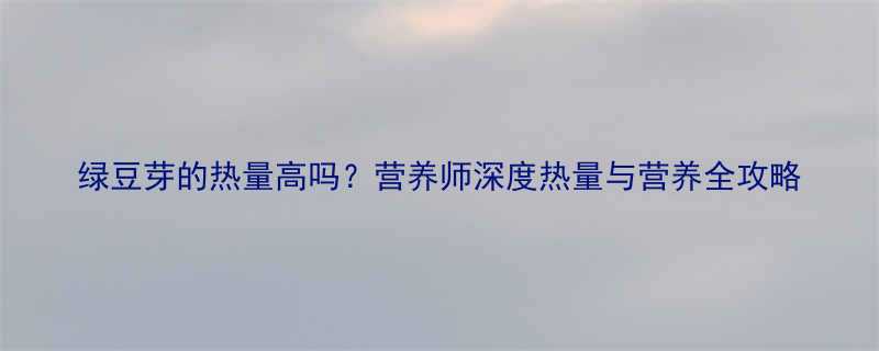 绿豆芽的热量高吗营养师深度热量与营养全攻略-第1张图片-ZBLOG