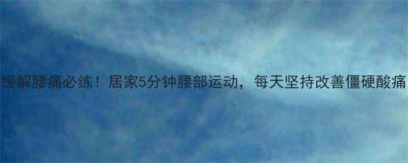 缓解腰痛必练居家5分钟腰部运动每天坚持改善僵硬酸痛-第1张图片-ZBLOG