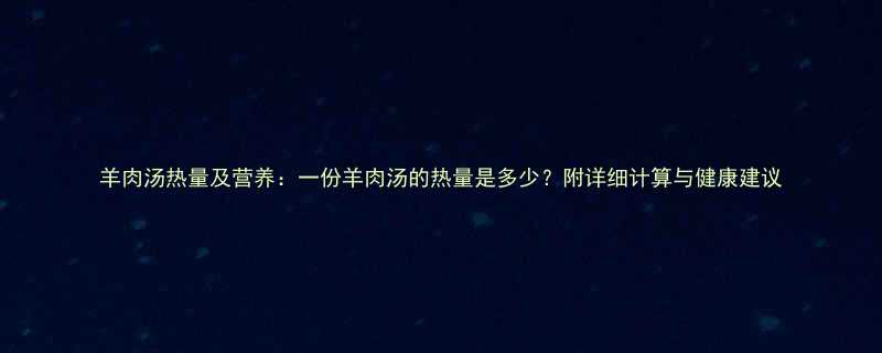 羊肉汤热量及营养：一份羊肉汤的热量是多少？附详细计算与健康建议-第1张图片-ZBLOG