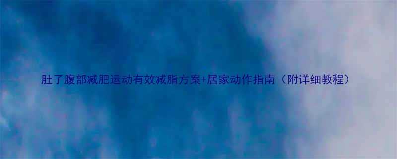 肚子腹部减肥运动有效减脂方案居家动作指南附详细教程-第1张图片-ZBLOG