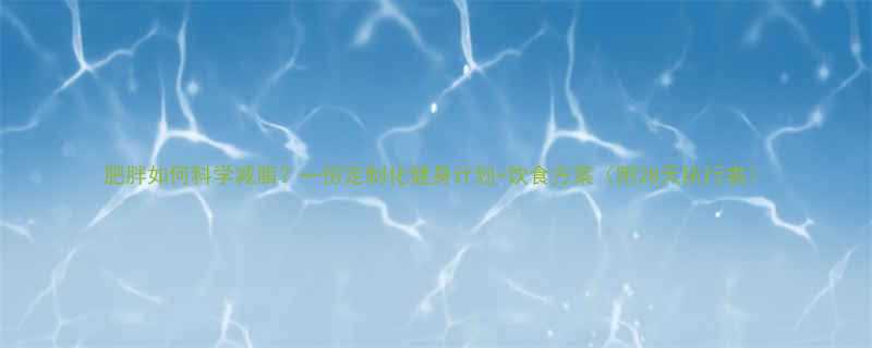 肥胖如何科学减脂一份定制化健身计划饮食方案附28天执行表-第3张图片-ZBLOG