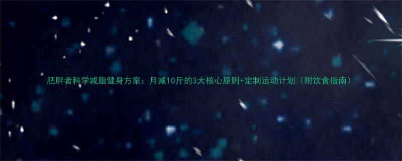 肥胖者科学减脂健身方案月减10斤的3大核心原则定制运动计划附饮食指南-第1张图片-ZBLOG