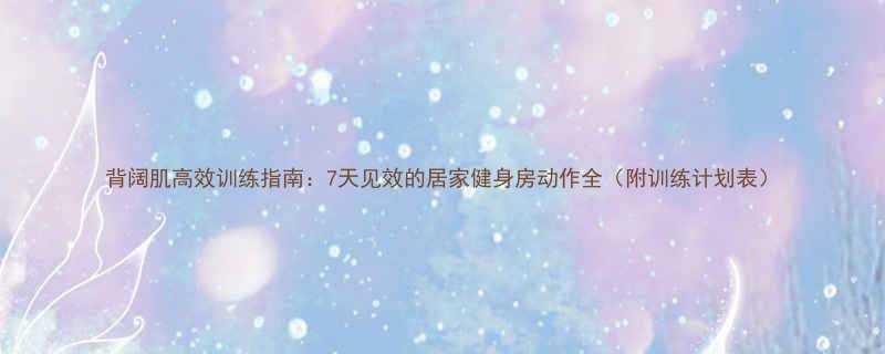 背阔肌高效训练指南7天见效的居家健身房动作全附训练计划表-第1张图片-ZBLOG