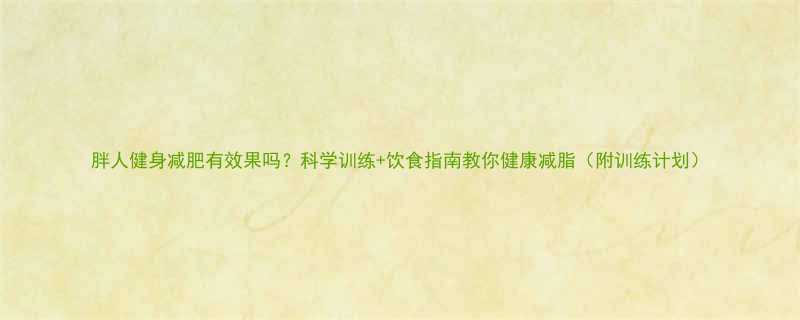 胖人健身减肥有效果吗科学训练饮食指南教你健康减脂附训练计划-第2张图片-ZBLOG