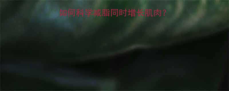 胖人健身增肌全攻略如何科学减脂同时增长肌肉5大关键步骤和注意事项-第1张图片-ZBLOG