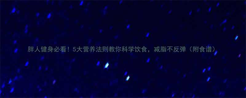胖人健身必看5大营养法则教你科学饮食减脂不反弹附食谱-第1张图片-ZBLOG