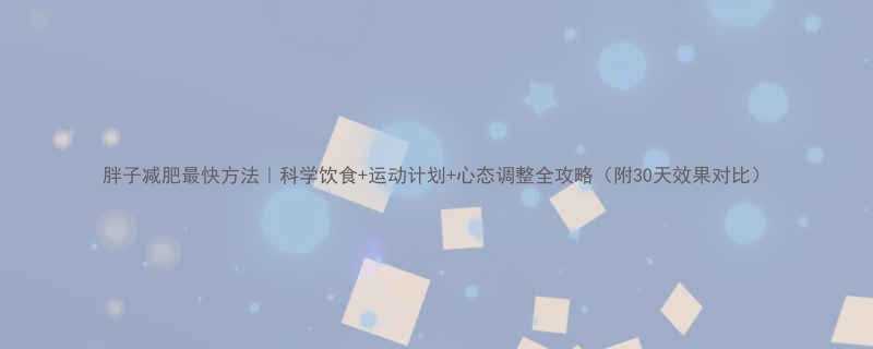 胖子减肥最快方法科学饮食运动计划心态调整全攻略附30天效果对比-第2张图片-ZBLOG