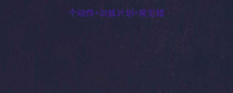 7个动作+训练计划+常见错误全（附增肌食谱）-第3张图片-ZBLOG