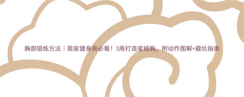 胸部锻炼方法居家健身房必看3周打造蜜桃胸附动作图解避坑指南-第1张图片-ZBLOG