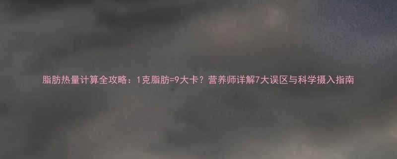 1克脂肪=9大卡？营养师详解7大误区与科学摄入指南-第1张图片-ZBLOG