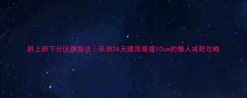 28天腰围暴瘦10cm的懒人减肥攻略-第1张图片-ZBLOG