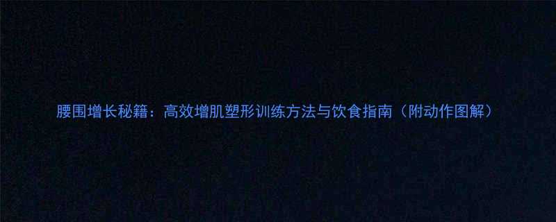 腰围增长秘籍高效增肌塑形训练方法与饮食指南附动作图解-第1张图片-ZBLOG