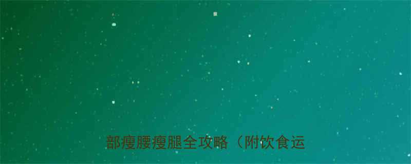 腰围大腿变粗如何科学减肥7步局部瘦腰瘦腿全攻略附饮食运动方案-第1张图片-ZBLOG