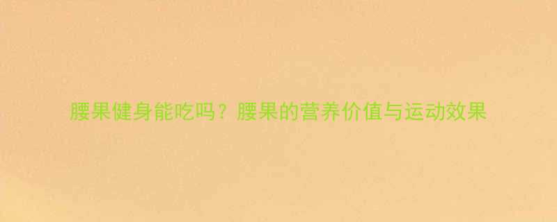 腰果健身能吃吗腰果的营养价值与运动效果-第2张图片-ZBLOG