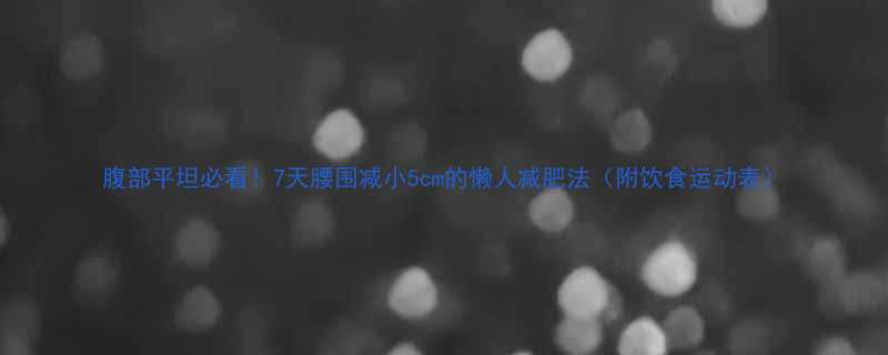 腹部平坦必看7天腰围减小5cm的懒人减肥法附饮食运动表-第2张图片-ZBLOG