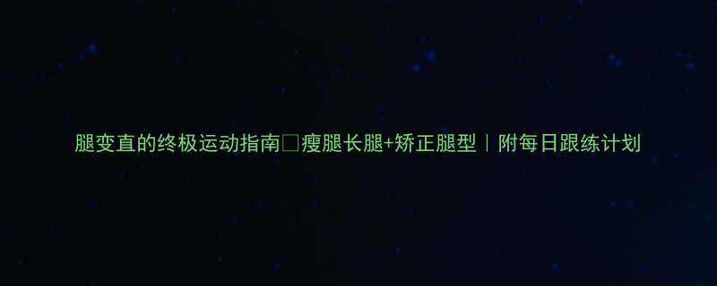 +矫正腿型｜附每日跟练计划-第1张图片-ZBLOG