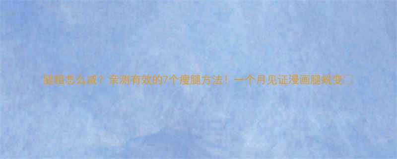 腿粗怎么减亲测有效的7个瘦腿方法一个月见证漫画腿蜕变-第1张图片-ZBLOG