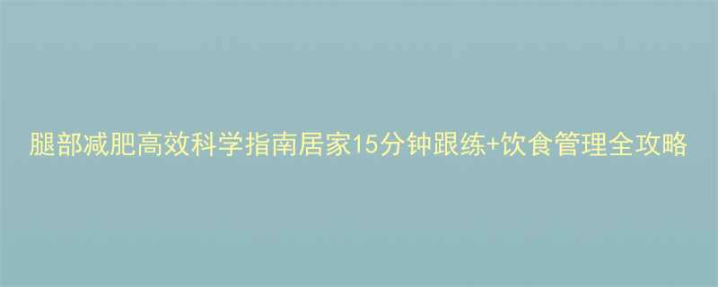 腿部减肥高效科学指南居家15分钟跟练饮食管理全攻略-第1张图片-ZBLOG