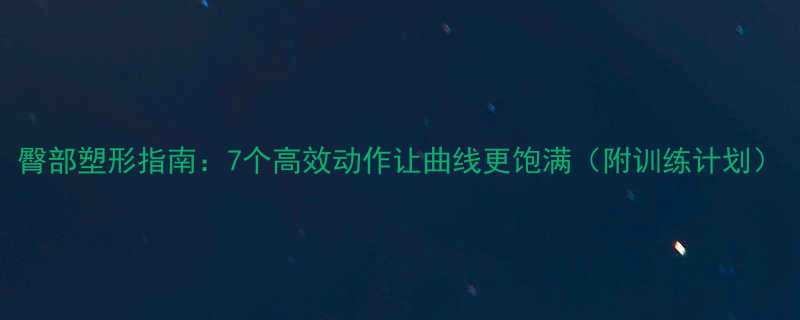 臀部塑形指南7个高效动作让曲线更饱满附训练计划-第1张图片-ZBLOG