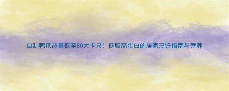 自制鸭爪热量低至80大卡只低脂高蛋白的居家烹饪指南与营养-第2张图片-ZBLOG