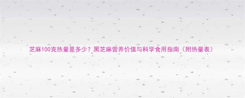 芝麻100克热量是多少黑芝麻营养价值与科学食用指南附热量表-第3张图片-ZBLOG
