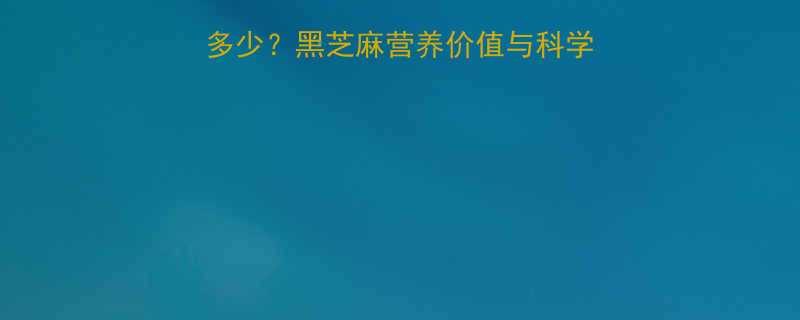 芝麻100克热量是多少黑芝麻营养价值与科学食用指南附热量表-第2张图片-ZBLOG