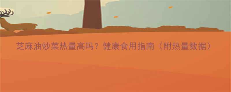芝麻油炒菜热量高吗健康食用指南附热量数据-第1张图片-ZBLOG
