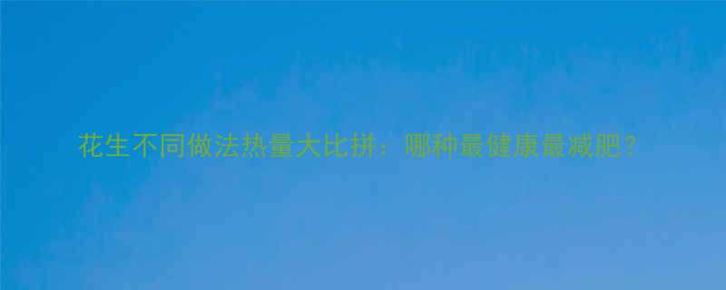 花生不同做法热量大比拼哪种最健康最减肥-第3张图片-ZBLOG