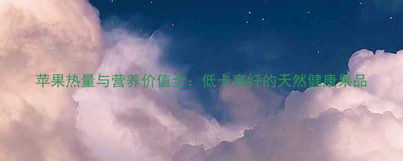 苹果热量与营养价值全低卡高纤的天然健康果品-第1张图片-ZBLOG