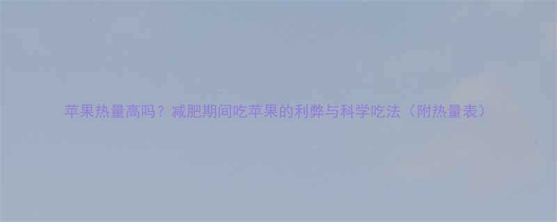 苹果热量高吗减肥期间吃苹果的利弊与科学吃法附热量表-第3张图片-ZBLOG