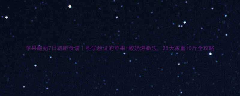 苹果酸奶7日减肥食谱科学验证的苹果酸奶燃脂法28天减重10斤全攻略-第1张图片-ZBLOG