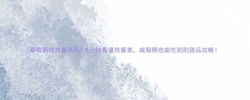 草莓新地热量高吗5分钟看懂热量表减脂期也能吃到的甜品攻略-第1张图片-ZBLOG