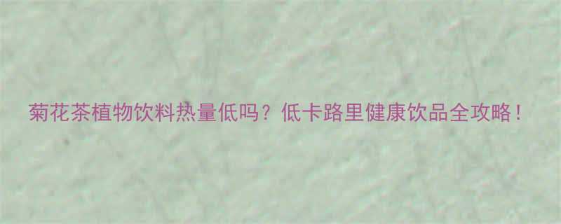 菊花茶植物饮料热量低吗低卡路里健康饮品全攻略-第1张图片-ZBLOG