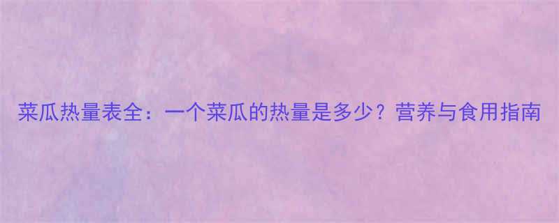 菜瓜热量表全一个菜瓜的热量是多少营养与食用指南-第1张图片-ZBLOG