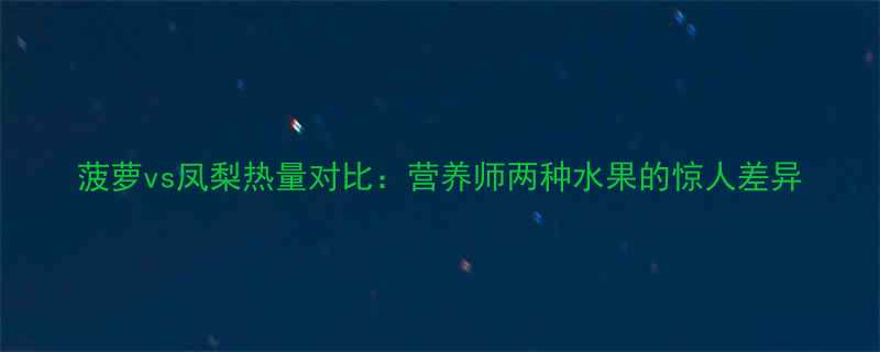 菠萝vs凤梨热量对比营养师两种水果的惊人差异-第2张图片-ZBLOG