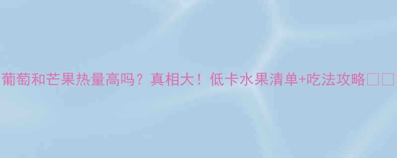 葡萄和芒果热量高吗真相大低卡水果清单吃法攻略-第1张图片-ZBLOG