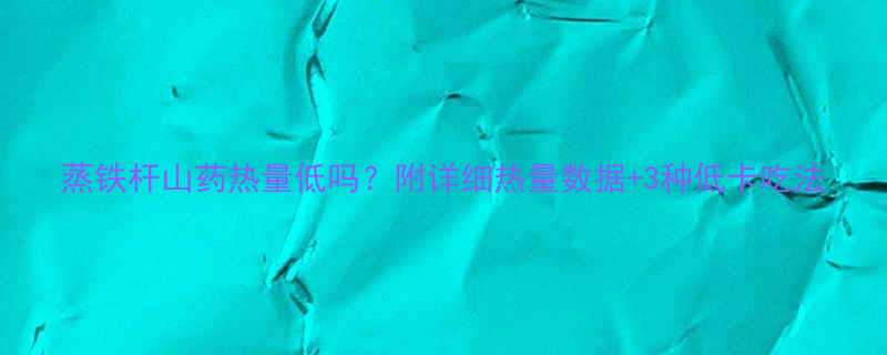 蒸铁杆山药热量低吗附详细热量数据3种低卡吃法-第1张图片-ZBLOG