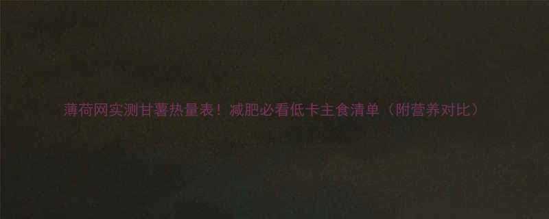 薄荷网实测甘薯热量表减肥必看低卡主食清单附营养对比-第2张图片-ZBLOG