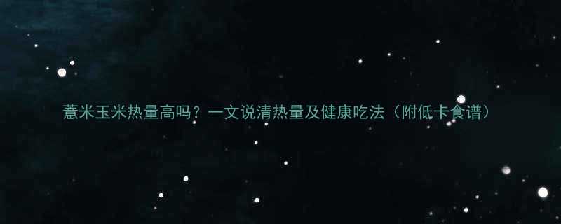 薏米玉米热量高吗？一文说清热量及健康吃法（附低卡食谱）-第1张图片-ZBLOG