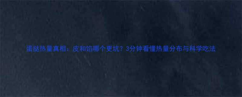 蛋挞热量真相皮和馅哪个更坑3分钟看懂热量分布与科学吃法-第1张图片-ZBLOG