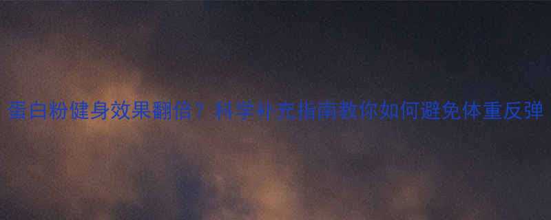 蛋白粉健身效果翻倍？科学补充指南教你如何避免体重反弹-第1张图片-ZBLOG