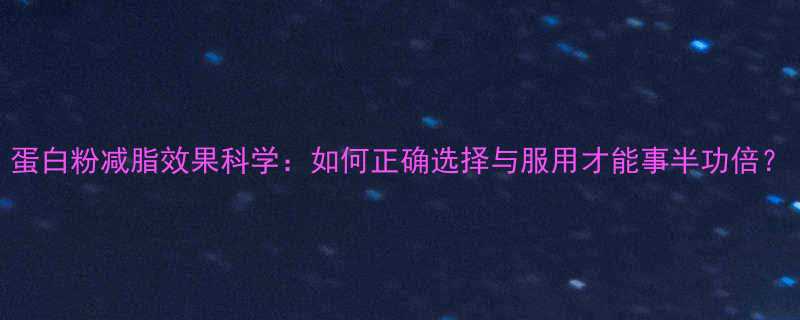 蛋白粉减脂效果科学如何正确选择与服用才能事半功倍-第1张图片-ZBLOG