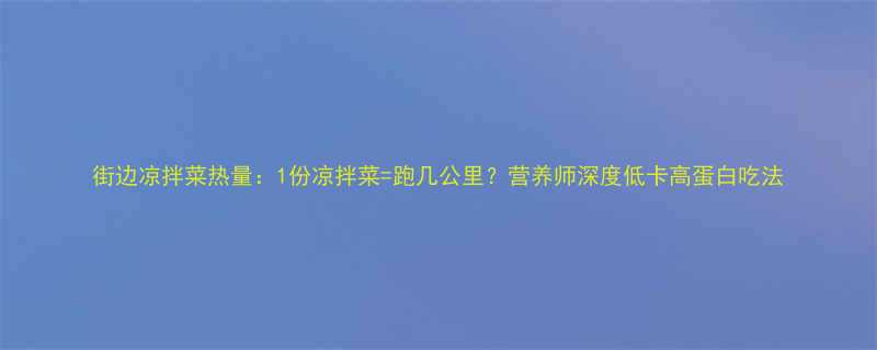 街边凉拌菜热量1份凉拌菜跑几公里营养师深度低卡高蛋白吃法-第2张图片-ZBLOG