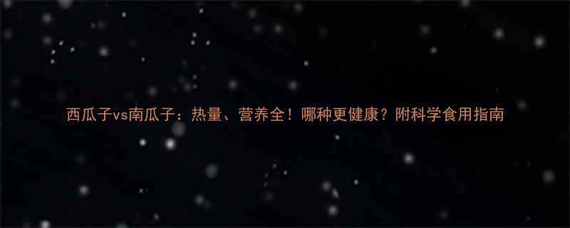 西瓜子vs南瓜子热量营养全哪种更健康附科学食用指南-第3张图片-ZBLOG