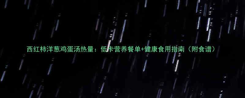 西红柿洋葱鸡蛋汤热量低卡营养餐单健康食用指南附食谱-第2张图片-ZBLOG
