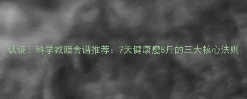 认证科学减脂食谱推荐7天健康瘦8斤的三大核心法则-第1张图片-ZBLOG