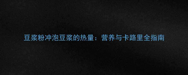 豆浆粉冲泡豆浆的热量营养与卡路里全指南-第3张图片-ZBLOG
